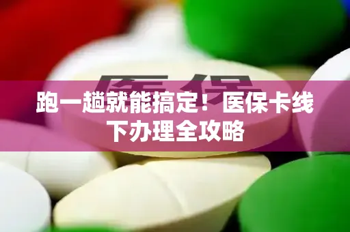 跑一趟就能搞定！医保卡线下办理全攻略